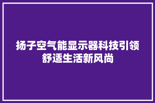 扬子空气能显示器科技引领舒适生活新风尚 贴膜 扬子空气能显示器科技引领舒适生活新风尚 贴膜