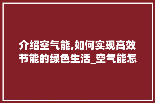 介绍空气能,如何实现高效节能的绿色生活_空气能怎么才会省电 介绍空气能,如何实现高效节能的绿色生活_空气能怎么才会省电 空调