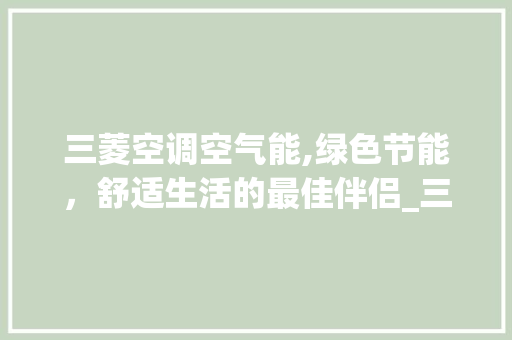 三菱空调空气能,绿色节能，舒适生活的最佳伴侣_三菱空调空气能怎么使用 三菱空调空气能,绿色节能，舒适生活的最佳伴侣_三菱空调空气能怎么使用 装修设计