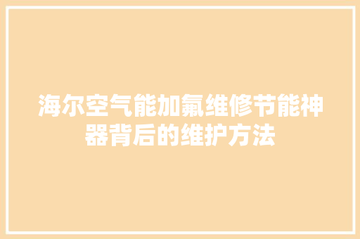 海尔空气能加氟维修节能神器背后的维护方法 贴膜