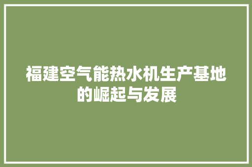 福建空气能热水机生产基地的崛起与发展 旧房改造