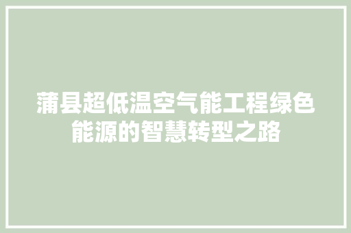 蒲县超低温空气能工程绿色能源的智慧转型之路 贴膜 蒲县超低温空气能工程绿色能源的智慧转型之路 贴膜
