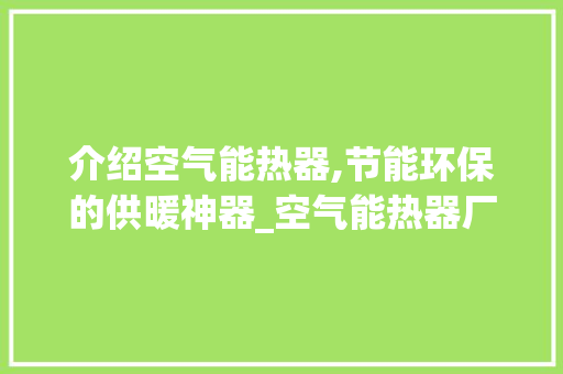 介绍空气能热器,节能环保的供暖神器_空气能热器厂家 介绍空气能热器,节能环保的供暖神器_空气能热器厂家 水电维修