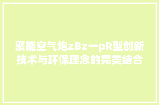 聚能空气炮zBz一pR型创新技术与环保理念的完美结合 装修设计