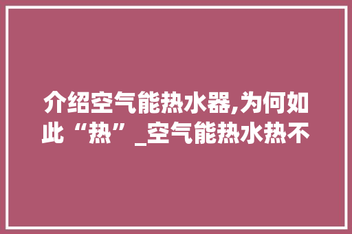 介绍空气能热水器,为何如此“热”_空气能热水热不热 介绍空气能热水器,为何如此“热”_空气能热水热不热 洗衣机