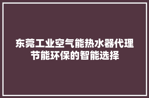 东莞工业空气能热水器代理节能环保的智能选择 清洁保养 东莞工业空气能热水器代理节能环保的智能选择 清洁保养