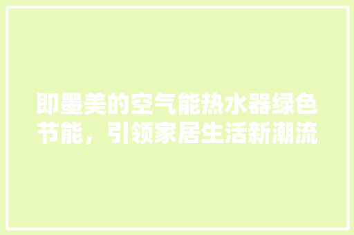即墨美的空气能热水器绿色节能,引领家居生活新潮流 灯具安装 即墨美的空气能热水器绿色节能,引领家居生活新潮流 灯具安装