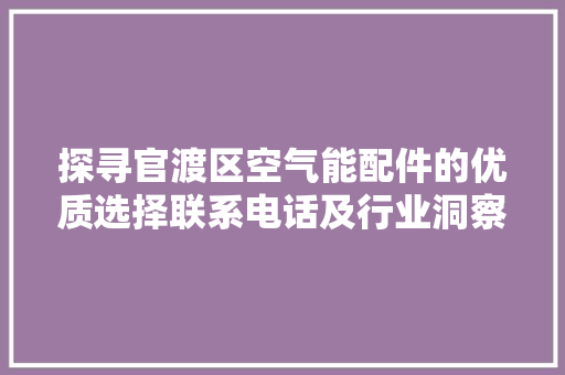 探寻官渡区空气能配件的优质选择联系电话及行业洞察 装修设计