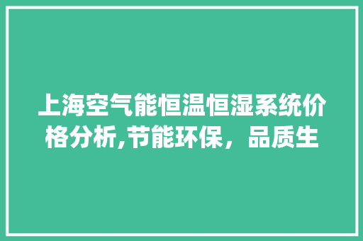 上海空气能恒温恒湿系统价格分析,节能环保，品质生活新选择_上海空气能恒温恒湿价格 上海空气能恒温恒湿系统价格分析,节能环保，品质生活新选择_上海空气能恒温恒湿价格 灯具安装