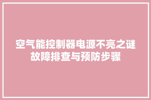 空气能控制器电源不亮之谜故障排查与预防步骤 装修设计