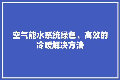 空气能水系统绿色、高效的冷暖解决方法 冰箱 空气能水系统绿色、高效的冷暖解决方法 冰箱