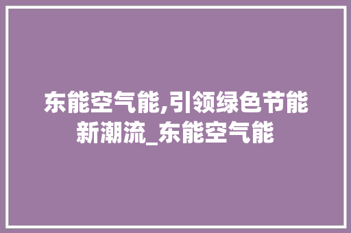东能空气能,引领绿色节能新潮流_东能空气能 东能空气能,引领绿色节能新潮流_东能空气能 翻新改色