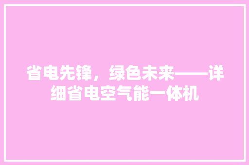 省电先锋,绿色未来——详细省电空气能一体机 冰箱 省电先锋,绿色未来——详细省电空气能一体机 冰箱