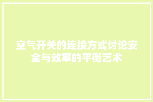 空气开关的连接方式讨论安全与效率的平衡艺术 清洁保养