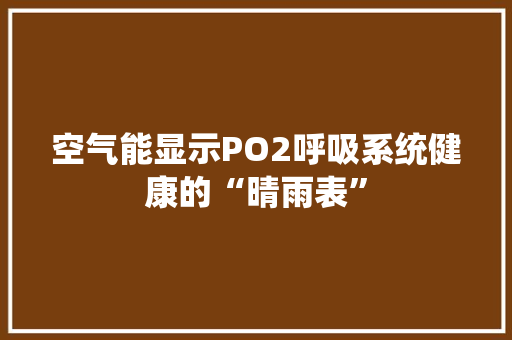 空气能显示PO2呼吸系统健康的“晴雨表” 贴膜