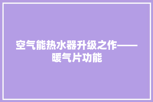 空气能热水器升级之作——暖气片功能 清洁保养