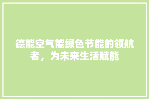 德能空气能绿色节能的领航者，为未来生活赋能 龙头管件