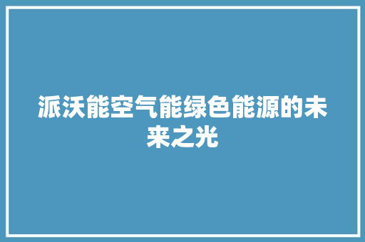 派沃能空气能绿色能源的未来之光 旧房改造 派沃能空气能绿色能源的未来之光 旧房改造